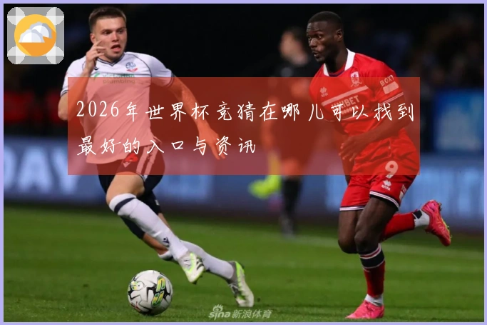 2026年世界杯竞猜在哪儿可以找到最好的入口与资讯