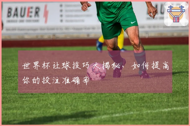 世界杯让球技巧大揭秘，如何提高你的投注准确率