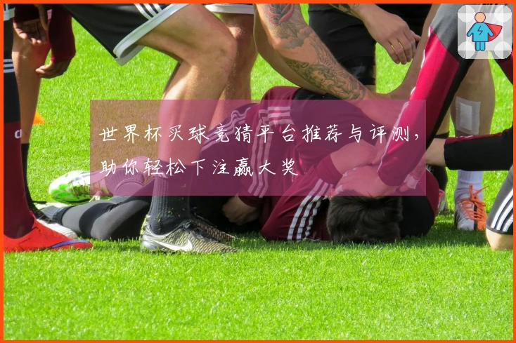 世界杯买球竞猜平台推荐与评测，助你轻松下注赢大奖