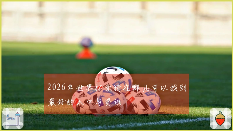 2026年世界杯竞猜在哪儿可以找到最好的入口与资讯
