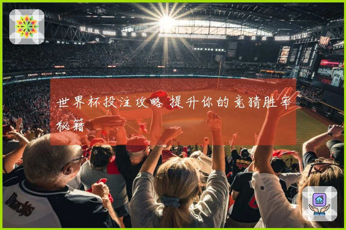 世界杯投注攻略 提升你的竞猜胜率秘籍