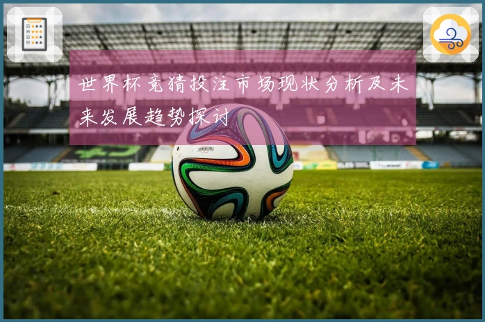 世界杯竞猜投注市场现状分析及未来发展趋势探讨
