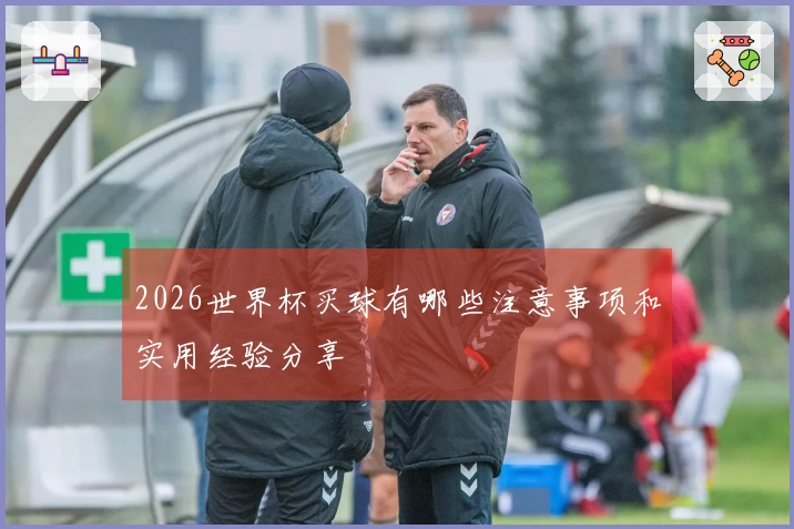 2026世界杯买球有哪些注意事项和实用经验分享