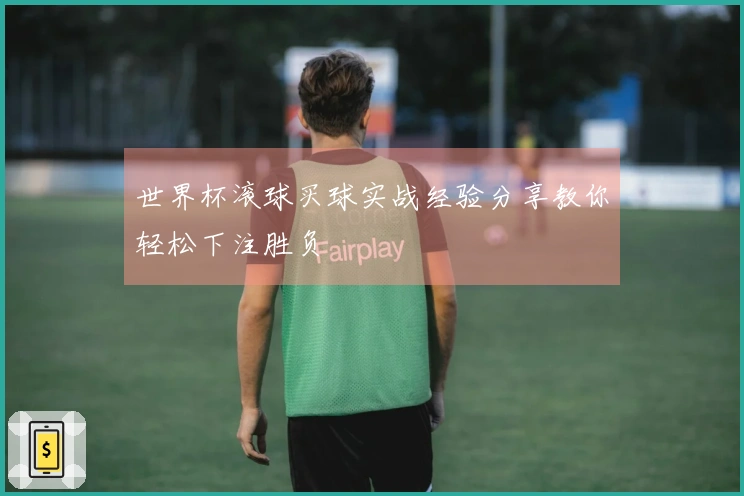 世界杯滚球买球实战经验分享教你轻松下注胜负