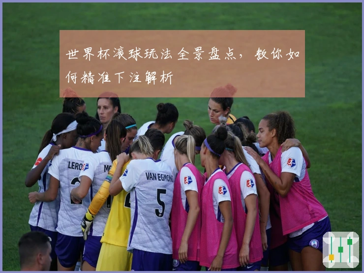 世界杯滚球玩法全景盘点，教你如何精准下注解析