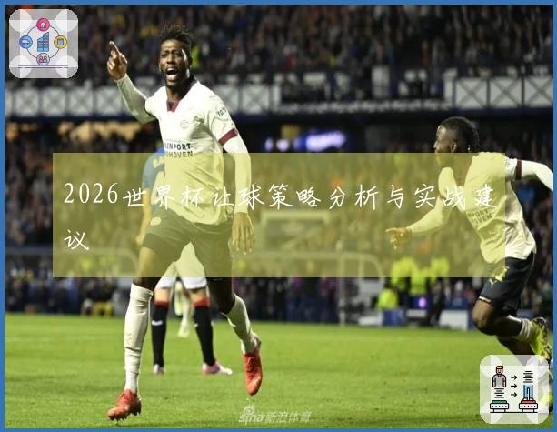 2026世界杯让球策略分析与实战建议